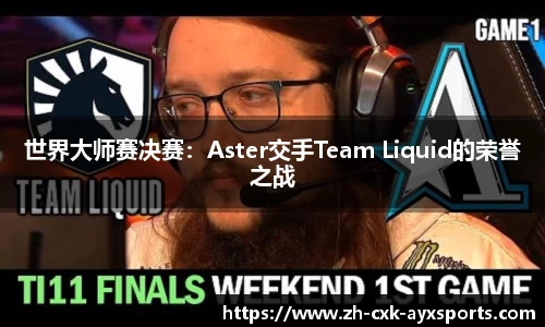 世界大师赛决赛：Aster交手Team Liquid的荣誉之战