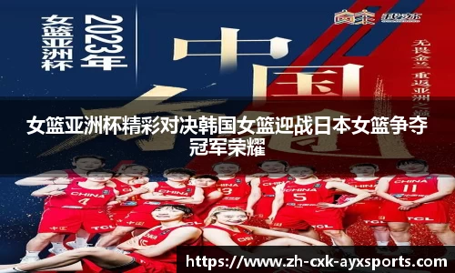 女篮亚洲杯精彩对决韩国女篮迎战日本女篮争夺冠军荣耀